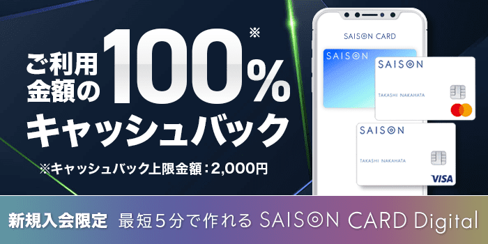 最短5分で作れるSAISON CARD Degital ご利用金額の100%キャッシュバック キャッシュバック上限金額:2,000円